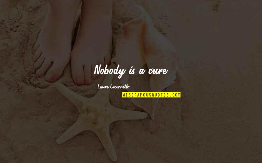 A Inspirational Quote Quotes By Laure Lacornette: Nobody is a cure. A Inspirational Quote Quotes By Laure Lacornette: Nobody is a cure.