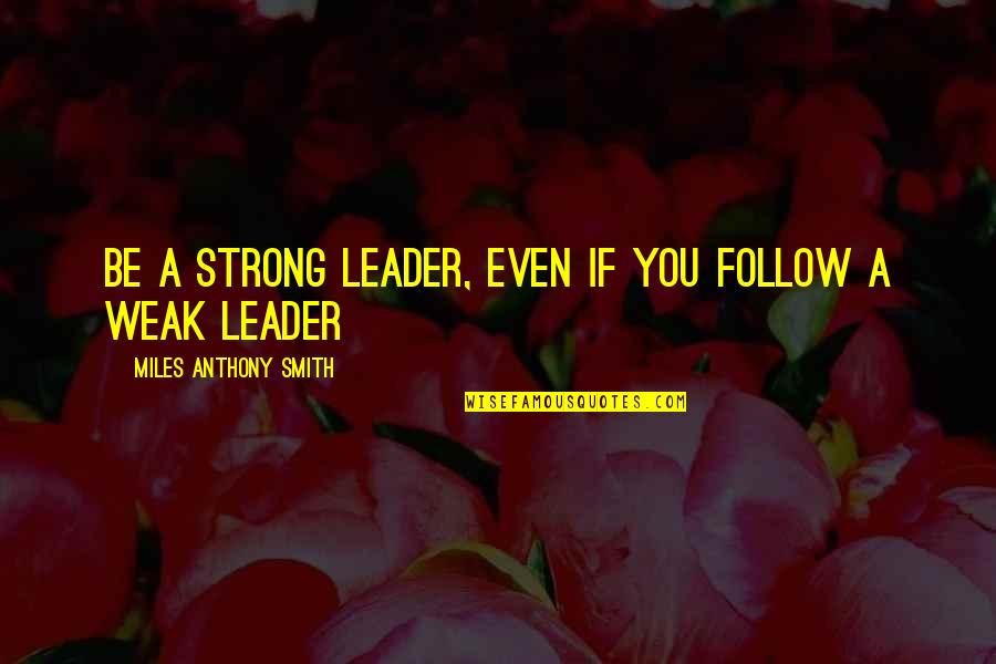 A Inspirational Quote Quotes By Miles Anthony Smith: Be a Strong Leader, Even If You Follow A Inspirational Quote Quotes By Miles Anthony Smith: Be a Strong Leader, Even If You Follow