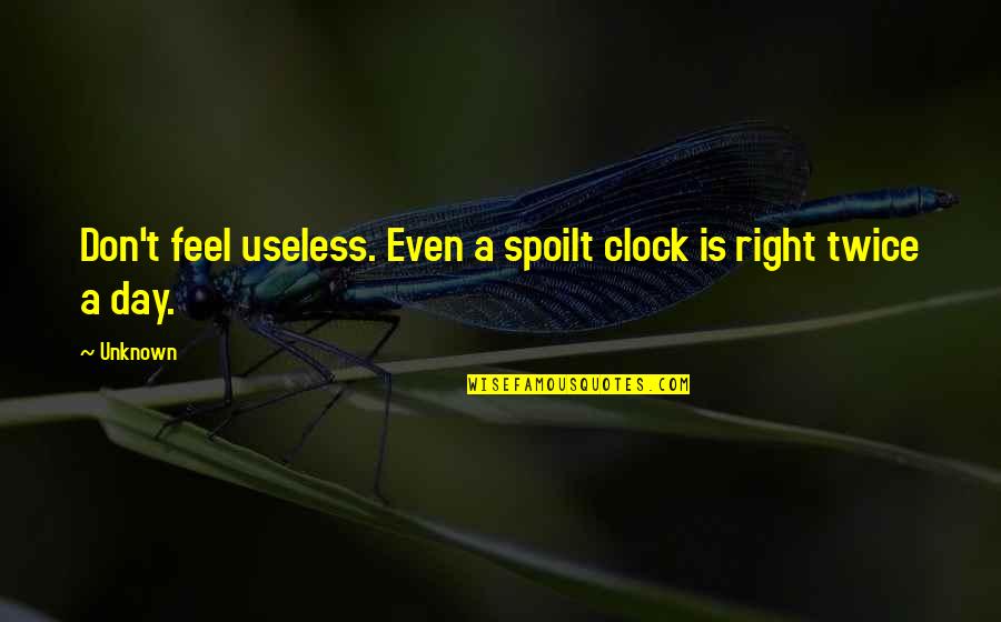 A Inspirational Quote Quotes By Unknown: Don't feel useless. Even a spoilt clock is