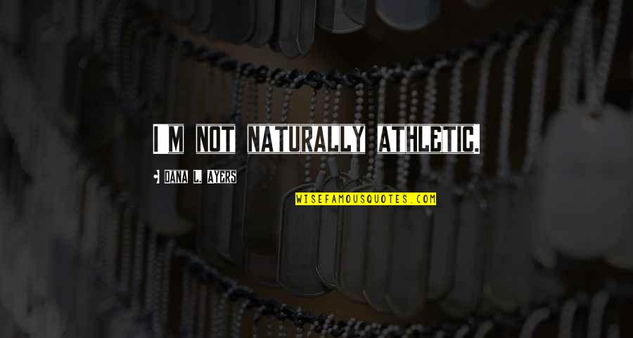 A J Ayers Quotes By Dana L. Ayers: I'm not naturally athletic.