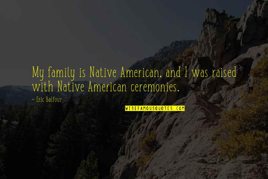 A J Balfour Quotes By Eric Balfour: My family is Native American, and I was