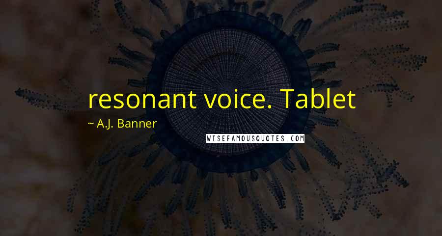 A.J. Banner quotes: resonant voice. Tablet