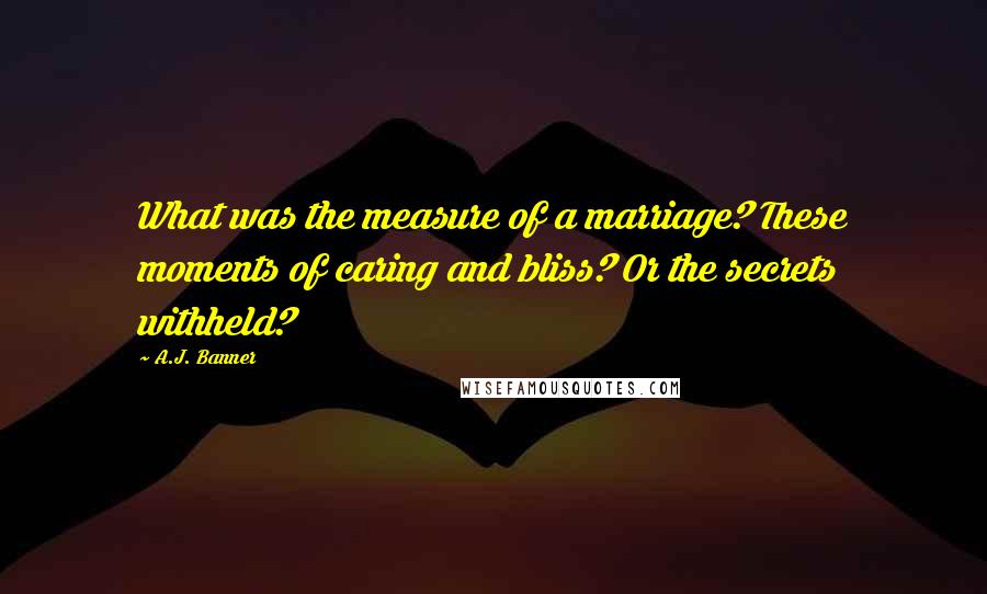 A.J. Banner quotes: What was the measure of a marriage? These moments of caring and bliss? Or the secrets withheld?