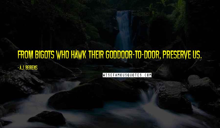 A.J. Beirens quotes: From bigots who hawk their goddoor-to-door, preserve us.