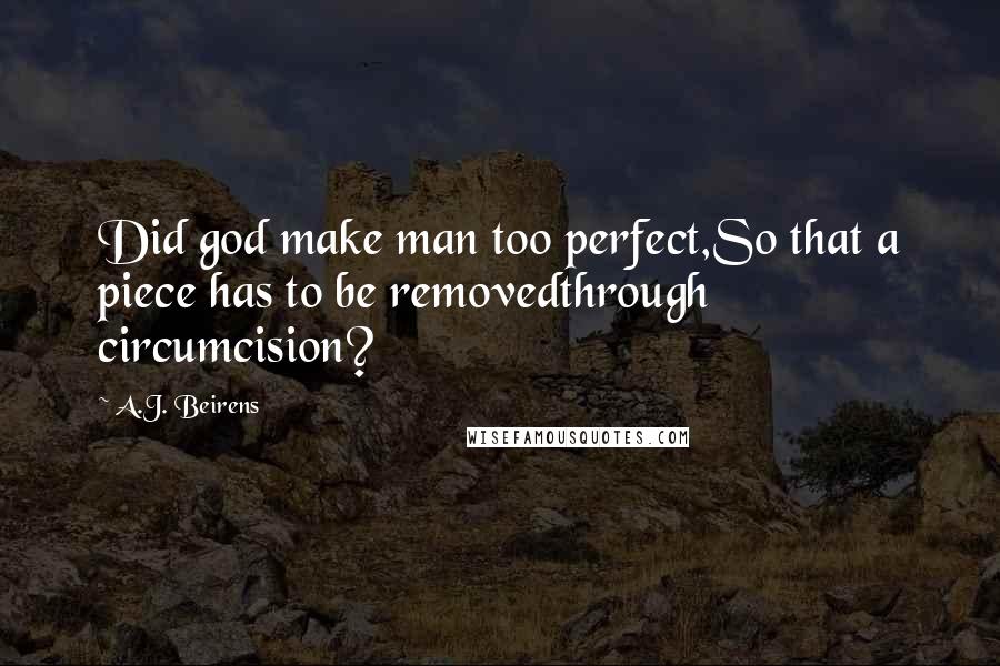 A.J. Beirens quotes: Did god make man too perfect,So that a piece has to be removedthrough circumcision?