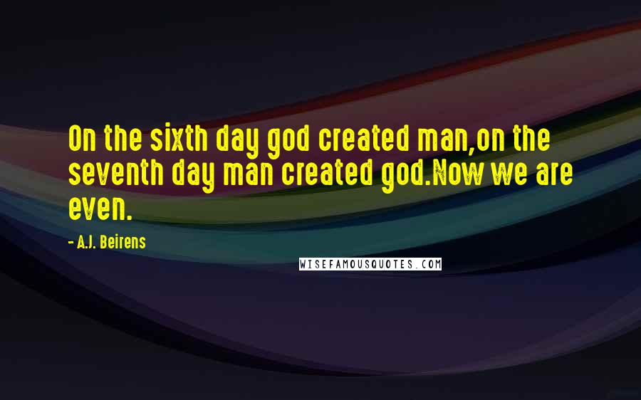 A.J. Beirens quotes: On the sixth day god created man,on the seventh day man created god.Now we are even.