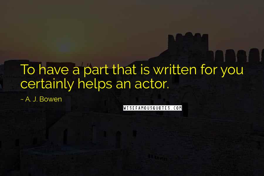 A. J. Bowen quotes: To have a part that is written for you certainly helps an actor.