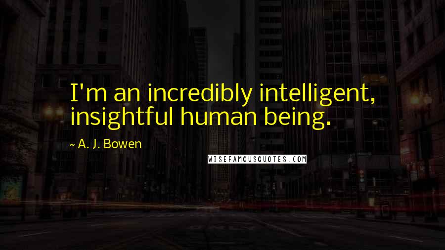 A. J. Bowen quotes: I'm an incredibly intelligent, insightful human being.