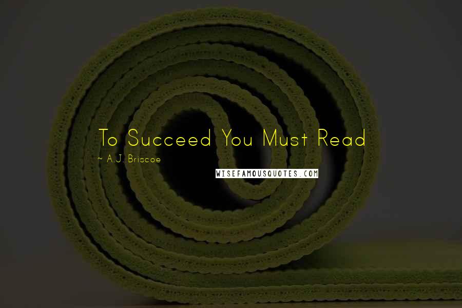 A.J. Briscoe quotes: To Succeed You Must Read