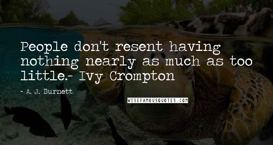 A. J. Burnett quotes: People don't resent having nothing nearly as much as too little.- Ivy Crompton