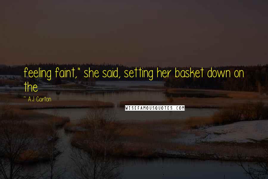A.J. Carton quotes: feeling faint," she said, setting her basket down on the