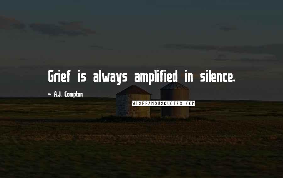 A.J. Compton quotes: Grief is always amplified in silence.