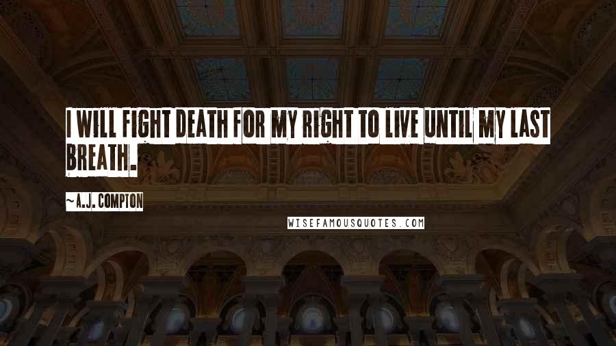 A.J. Compton quotes: I will fight death for my right to live until my last breath.