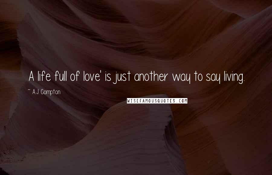 A.J. Compton quotes: A life full of love' is just another way to say living.