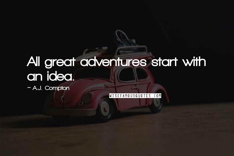 A.J. Compton quotes: All great adventures start with an idea.