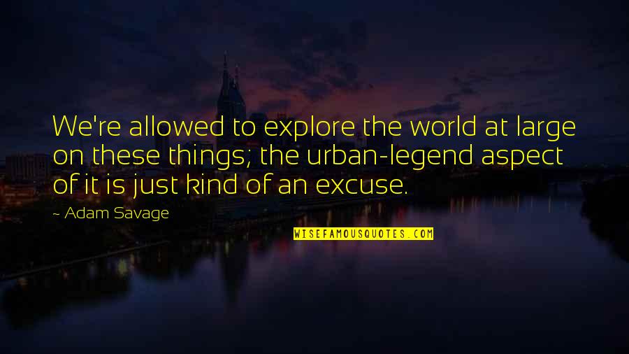 A J Cook Actress Quotes By Adam Savage: We're allowed to explore the world at large A J Cook Actress Quotes By Adam Savage: We're allowed to explore the world at large
