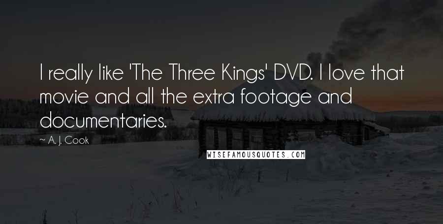 A. J. Cook quotes: I really like 'The Three Kings' DVD. I love that movie and all the extra footage and documentaries.
