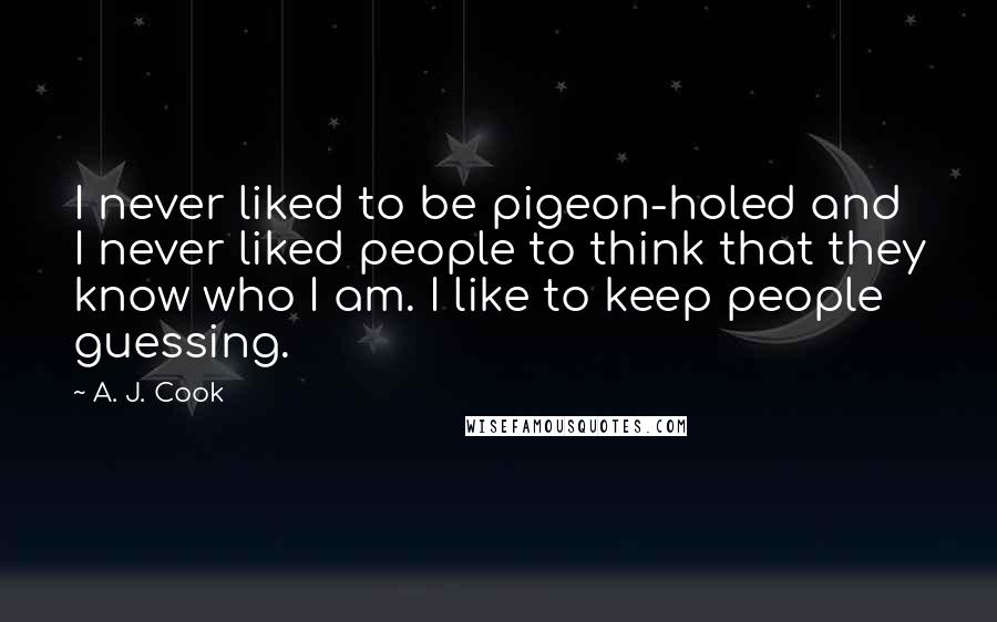 A. J. Cook quotes: I never liked to be pigeon-holed and I never liked people to think that they know who I am. I like to keep people guessing.