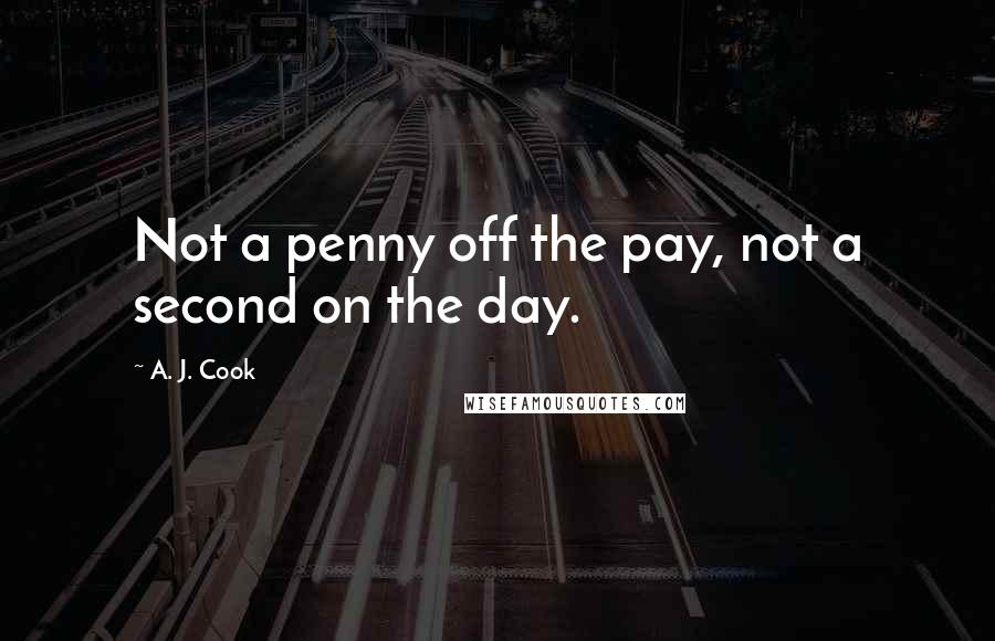 A. J. Cook quotes: Not a penny off the pay, not a second on the day.