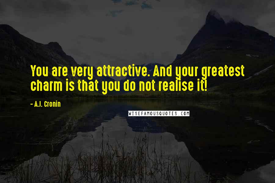 A.J. Cronin quotes: You are very attractive. And your greatest charm is that you do not realise it!