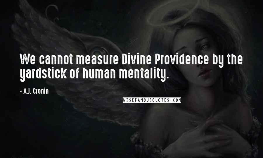 A.J. Cronin quotes: We cannot measure Divine Providence by the yardstick of human mentality.