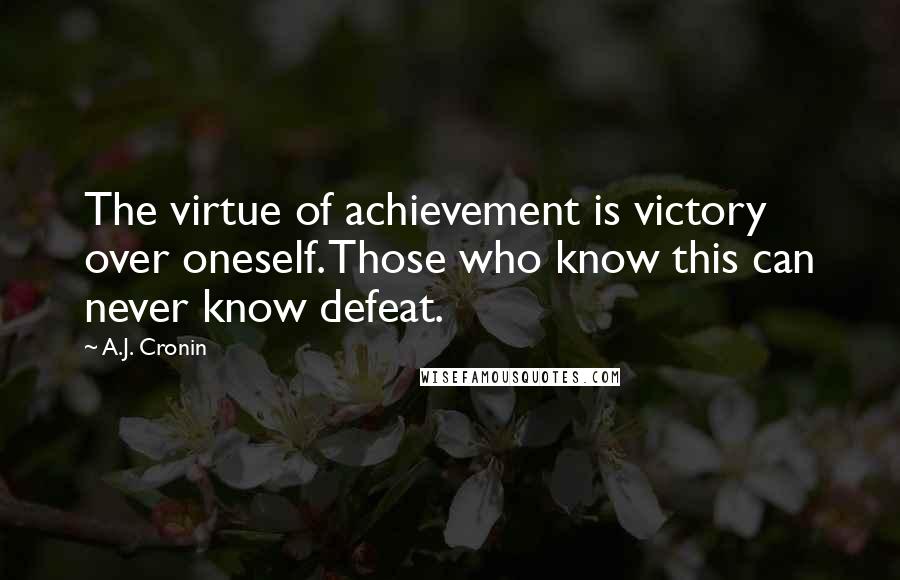 A.J. Cronin quotes: The virtue of achievement is victory over oneself. Those who know this can never know defeat.