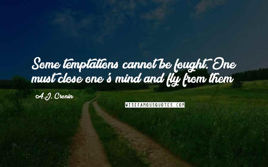 A.J. Cronin quotes: Some temptations cannot be fought. One must close one's mind and fly from them