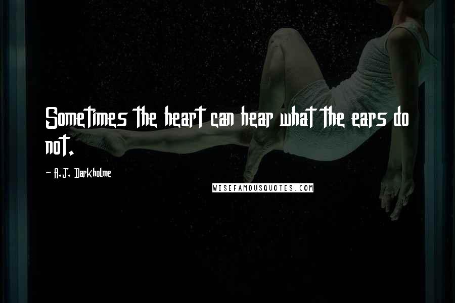 A.J. Darkholme quotes: Sometimes the heart can hear what the ears do not.
