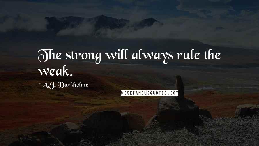 A.J. Darkholme quotes: The strong will always rule the weak.