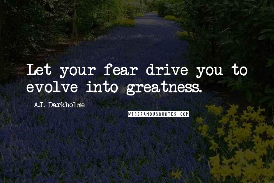A.J. Darkholme quotes: Let your fear drive you to evolve into greatness.