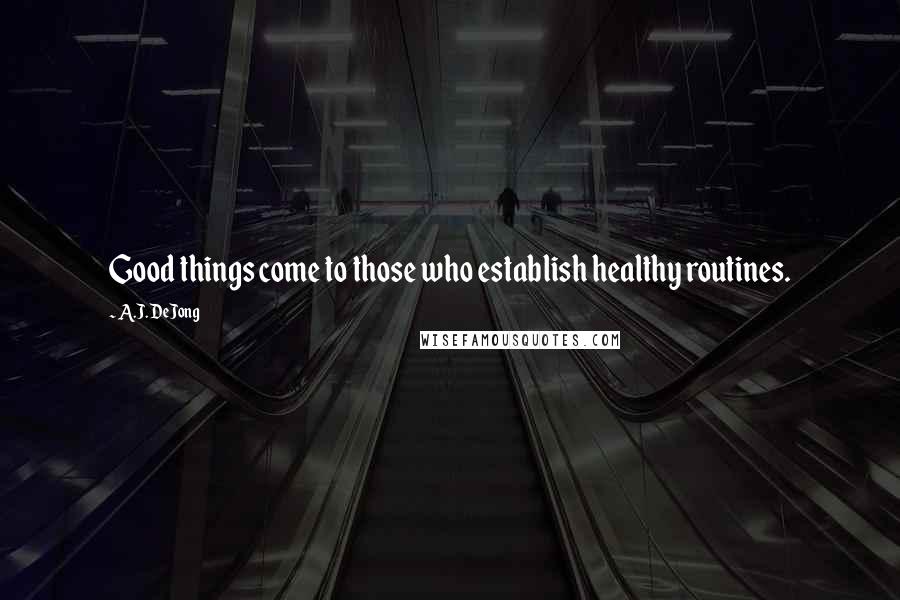 A.J. DeJong quotes: Good things come to those who establish healthy routines.