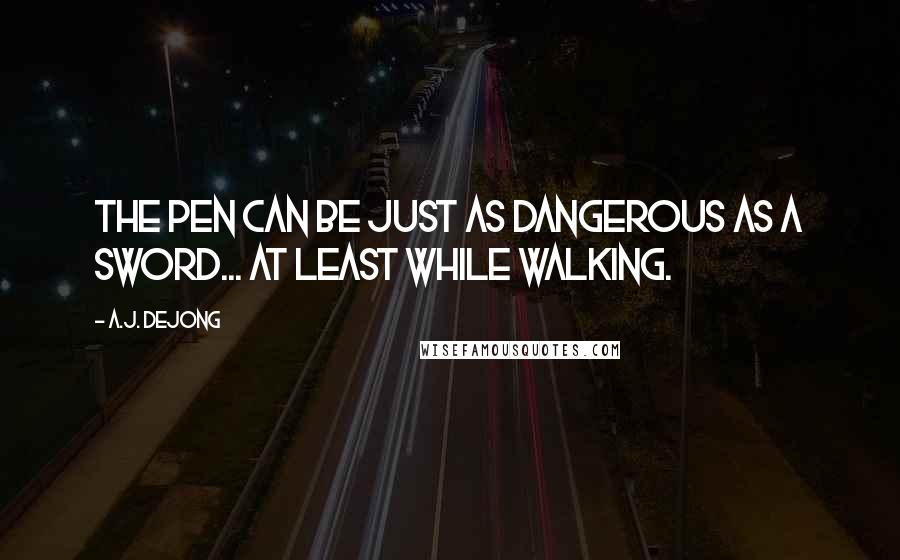 A.J. DeJong quotes: The pen can be just as dangerous as a sword... At least while walking.