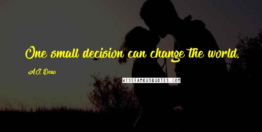 A.J. Deus quotes: One small decision can change the world.
