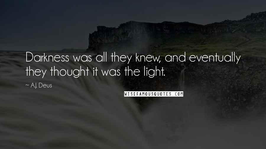 A.J. Deus quotes: Darkness was all they knew, and eventually they thought it was the light.