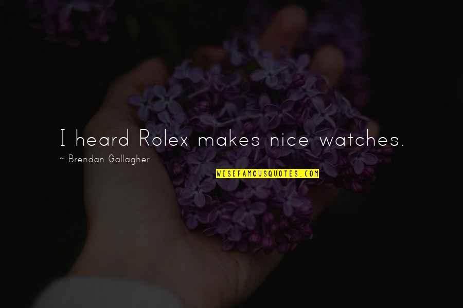 A J Gallagher Quotes By Brendan Gallagher: I heard Rolex makes nice watches. A J Gallagher Quotes By Brendan Gallagher: I heard Rolex makes nice watches.