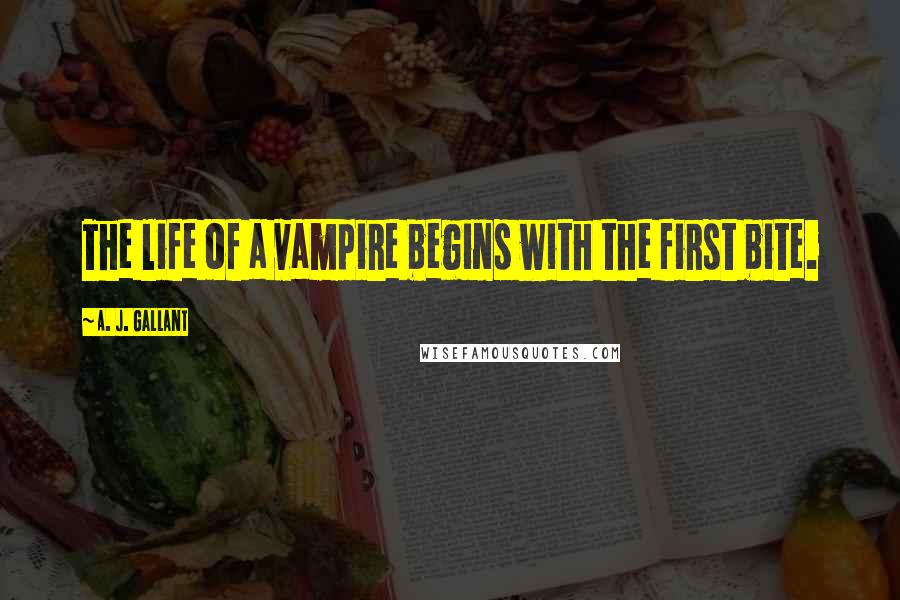 A. J. Gallant quotes: The life of a vampire begins with the first bite.