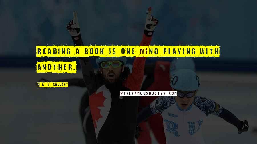 A. J. Gallant quotes: Reading a book is one mind playing with another.