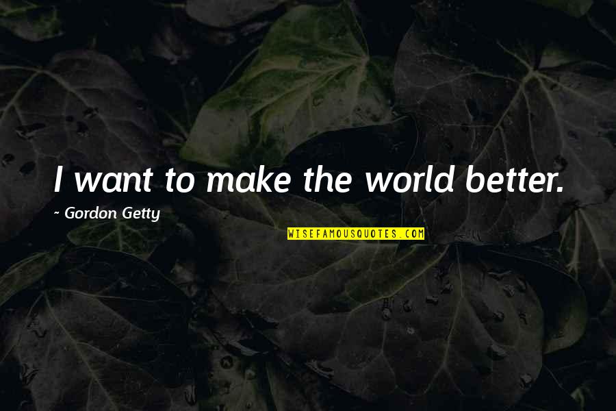 A J Gordon Quotes By Gordon Getty: I want to make the world better.