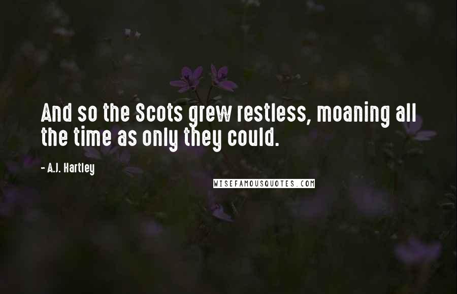 A.J. Hartley quotes: And so the Scots grew restless, moaning all the time as only they could.