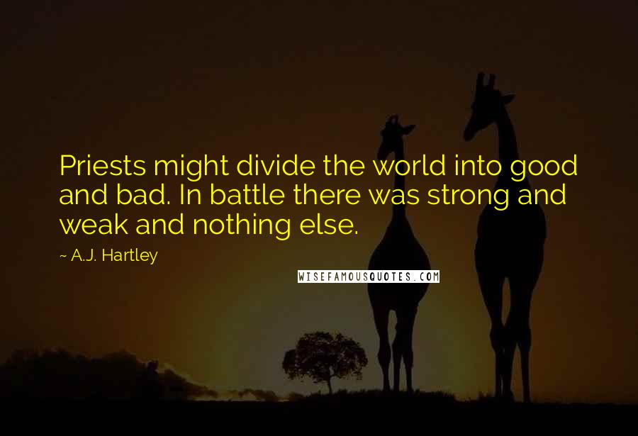 A.J. Hartley quotes: Priests might divide the world into good and bad. In battle there was strong and weak and nothing else.