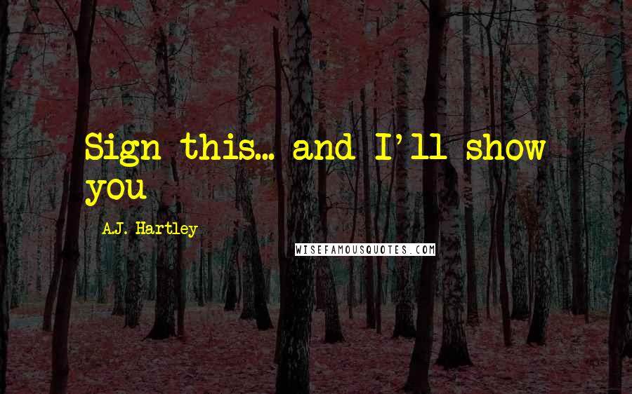 A.J. Hartley quotes: Sign this... and I'll show you