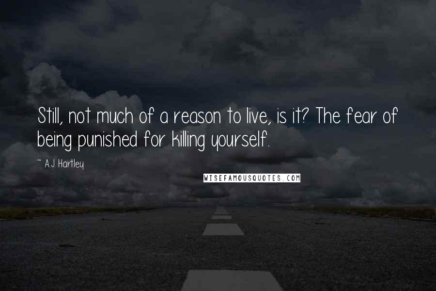 A.J. Hartley quotes: Still, not much of a reason to live, is it? The fear of being punished for killing yourself.