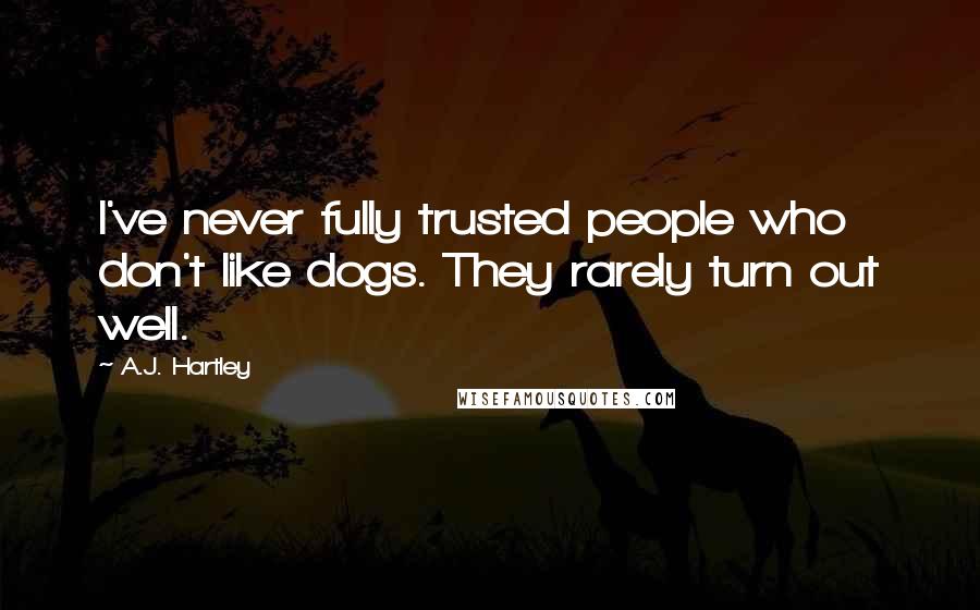 A.J. Hartley quotes: I've never fully trusted people who don't like dogs. They rarely turn out well.