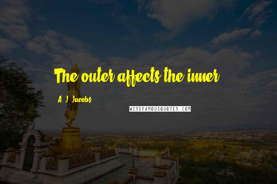 A. J. Jacobs quotes: The outer affects the inner.