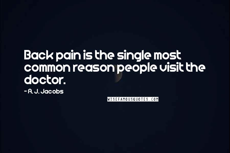 A. J. Jacobs quotes: Back pain is the single most common reason people visit the doctor.