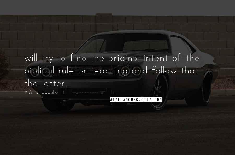 A. J. Jacobs quotes: will try to find the original intent of the biblical rule or teaching and follow that to the letter.