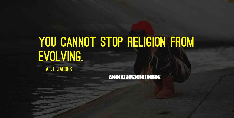 A. J. Jacobs quotes: You cannot stop religion from evolving.
