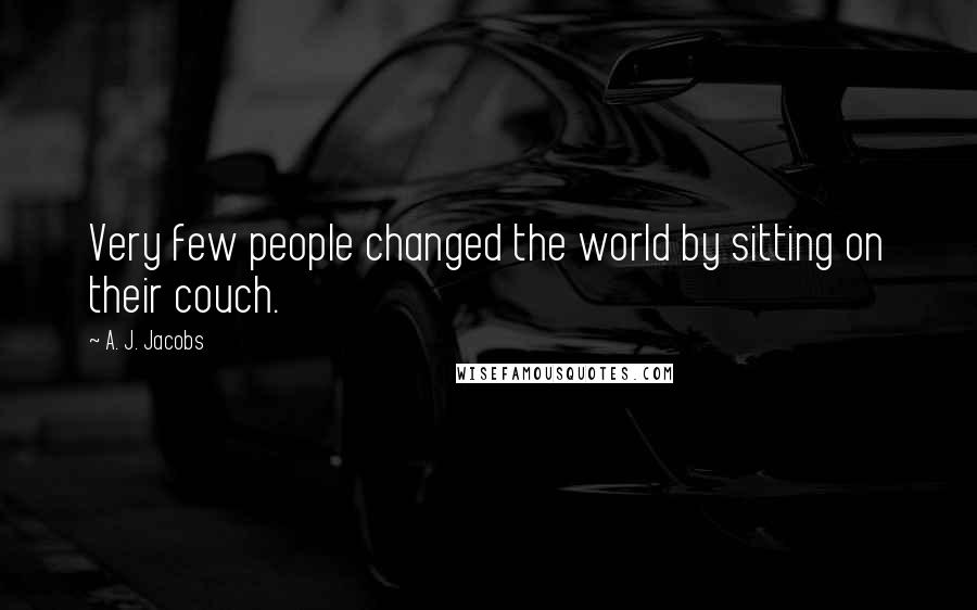 A. J. Jacobs quotes: Very few people changed the world by sitting on their couch.