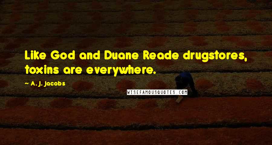 A. J. Jacobs quotes: Like God and Duane Reade drugstores, toxins are everywhere.