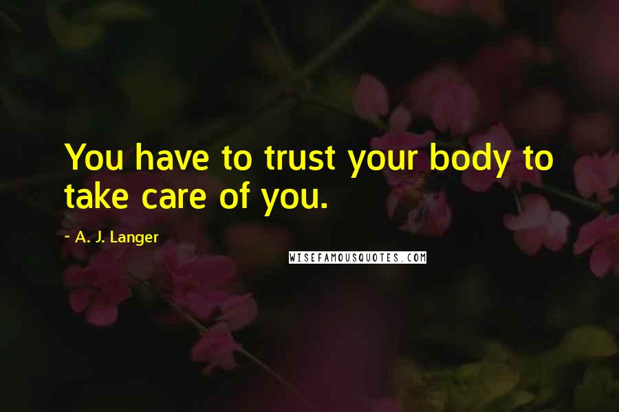 A. J. Langer quotes: You have to trust your body to take care of you.